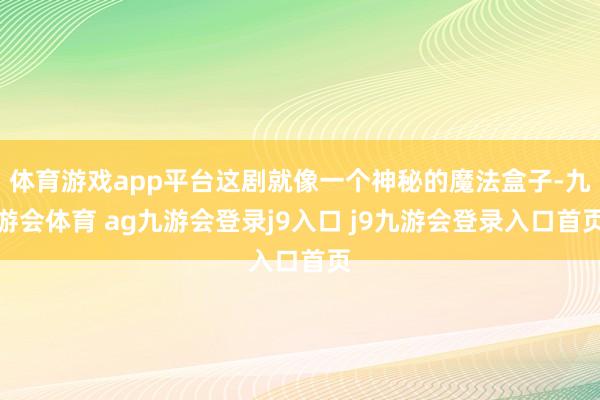 体育游戏app平台这剧就像一个神秘的魔法盒子-九游会体育 ag九游会登录j9入口 j9九游会登录入口首页