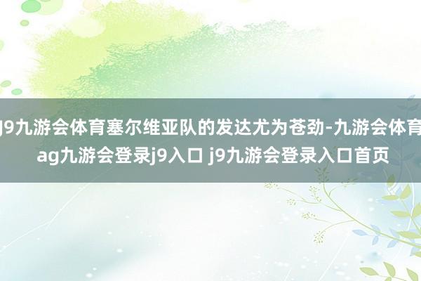 J9九游会体育塞尔维亚队的发达尤为苍劲-九游会体育 ag九游会登录j9入口 j9九游会登录入口首页