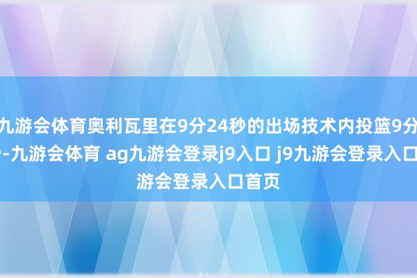 九游会体育奥利瓦里在9分24秒的出场技术内投篮9分24秒-九游会体育 ag九游会登录j9入口 j9九游会登录入口首页